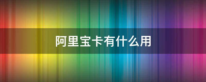 阿里宝卡有什么用 阿里宝卡有什么用处