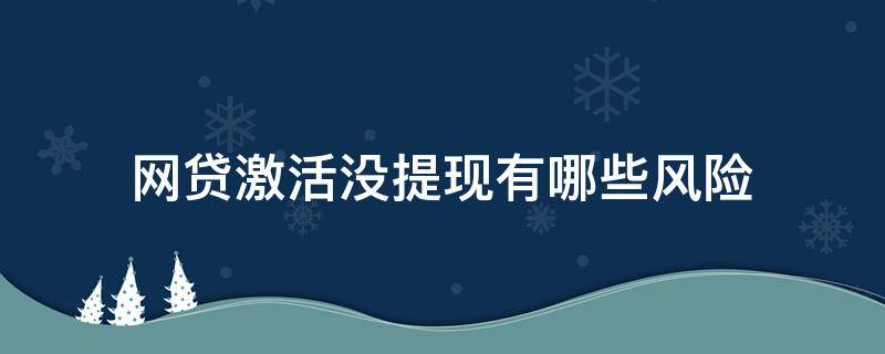 网贷激活没提现有哪些风险 网贷激活了没有贷款会不会影响