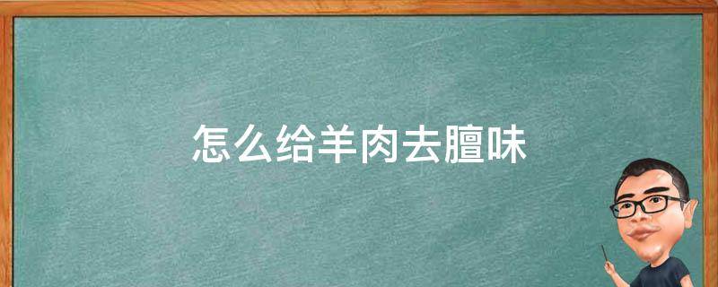 怎么给羊肉去膻味 羊肉如何去膻气味