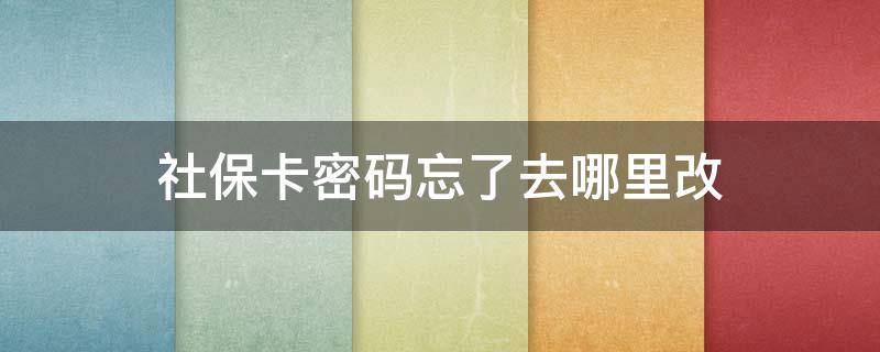 社保卡密码忘了去哪里改（怎么查自己社保卡密码）