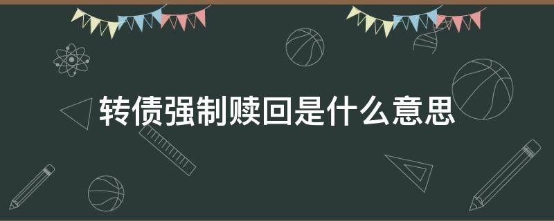 转债强制赎回是什么意思 转债强制赎回是利好还是利空