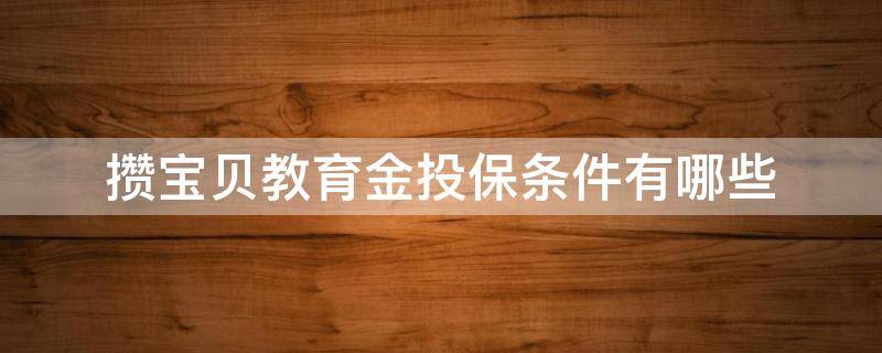 攒宝贝教育金投保条件有哪些 来攒钱宝贝教育金