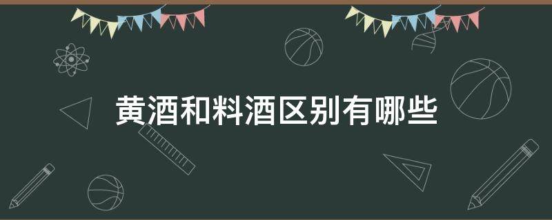 黄酒和料酒区别有哪些（黄酒和料酒区别有哪些呢）