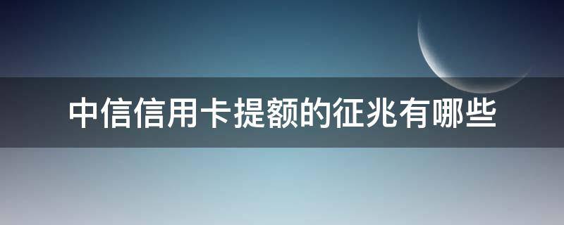 中信信用卡提额的征兆有哪些（中信行用卡提额）