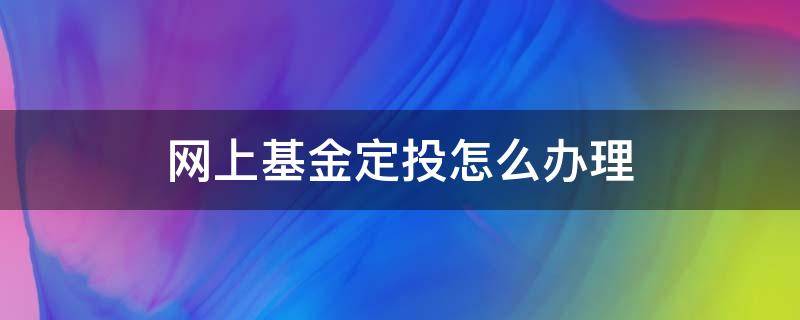 网上基金定投怎么办理（网上定投基金有风险吗）