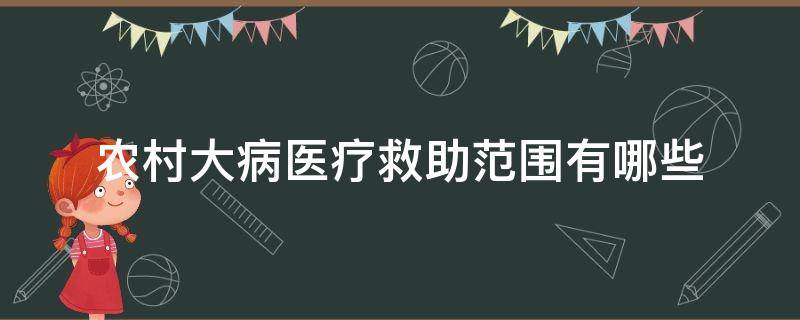 农村大病医疗救助范围有哪些（农村大病医疗救助范围有哪些政策）