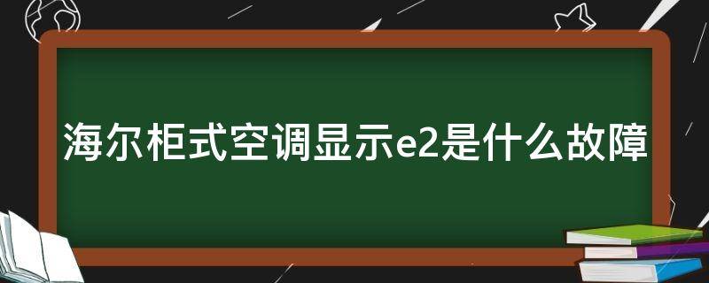 海尔柜式空调显示e2是什么故障 海尔空调柜机显示e2是什么故障