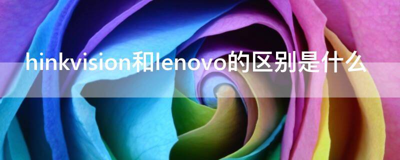 hinkvision和lenovo的区别是什么（联想think和lenov区别）