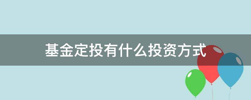 基金定投有什么投资方式（基金定投有几种定投方法）