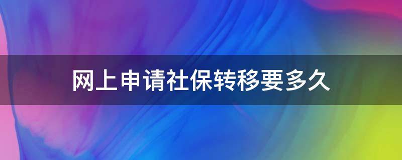 网上申请社保转移要多久 网上申请社保转移要多久能通过