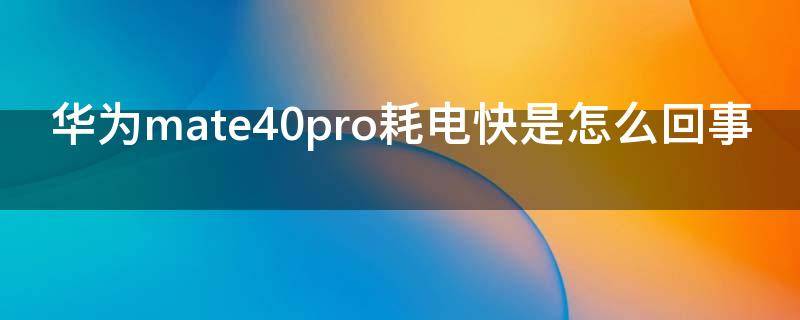 华为mate40pro耗电快是怎么回事