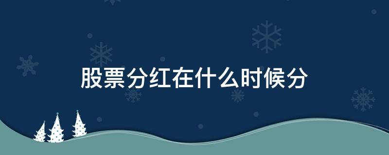 股票分红在什么时候分 股票分红在什么时候分配