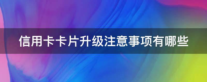 信用卡卡片升级注意事项有哪些 信用卡卡片升级注意事项有哪些呢