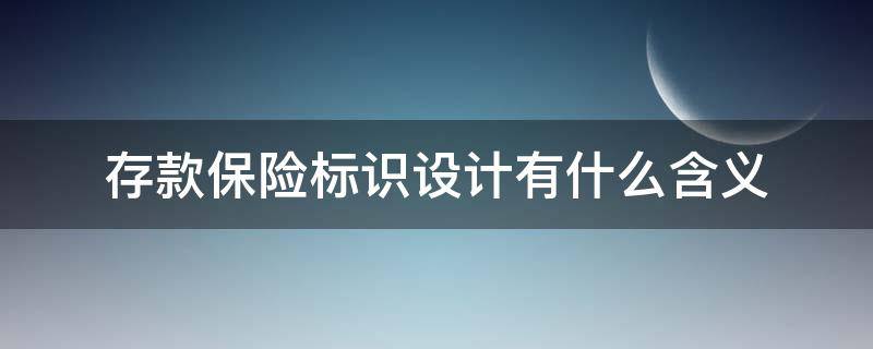 存款保险标识设计有什么含义 存款保险标识设计有什么含义和作用