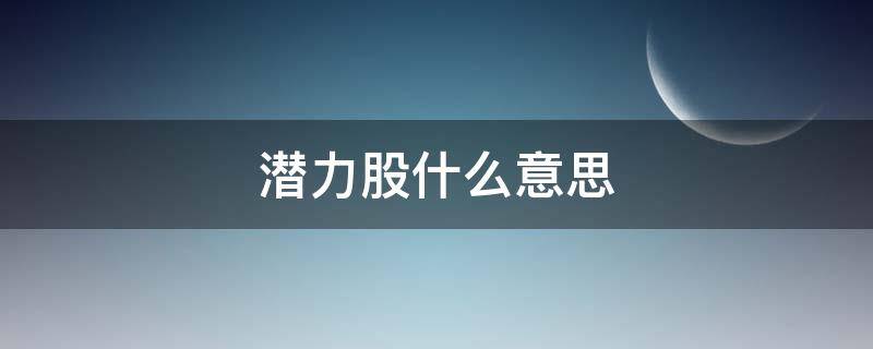 潜力股什么意思 潜力股什么意思 详解