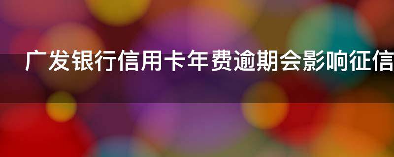 广发银行信用卡年费逾期会影响征信吗