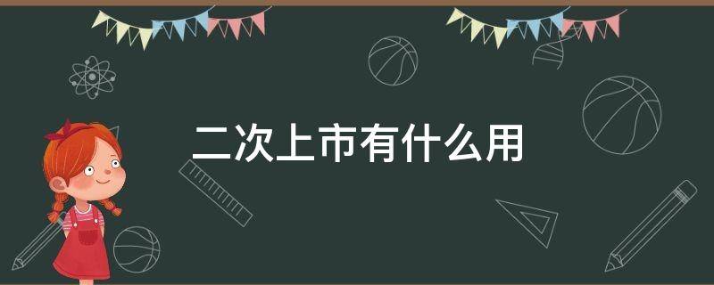 二次上市有什么用 二次上市啥意思