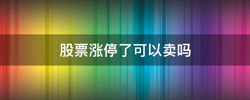 股票涨停了可以卖吗（一般股票涨停第二天会怎样）