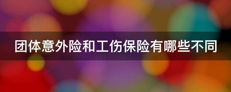 团体意外险和工伤保险有哪些不同（团体意外险是工伤保险吗）