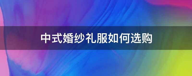 中式婚纱礼服如何选购 中式婚纱怎么选