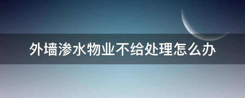 外墙渗水物业不给处理怎么办 外墙渗水物业不管还能找哪个部门