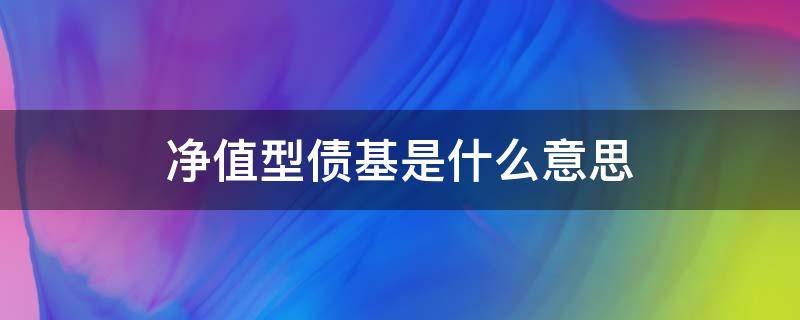 净值型债基是什么意思 什么是净值型债券