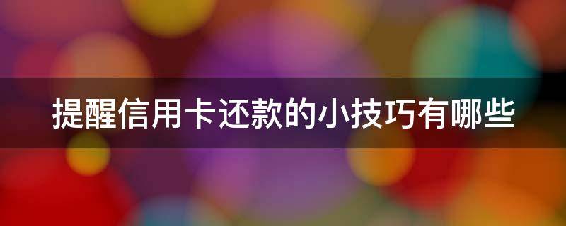 提醒信用卡还款的小技巧有哪些 怎么提醒还信用卡