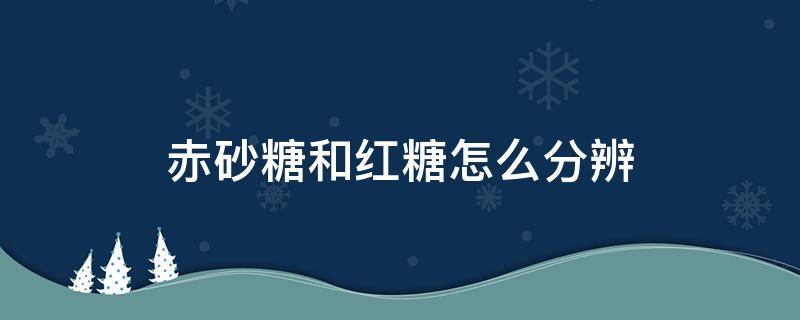 赤砂糖和红糖怎么分辨 赤砂糖和红糖怎么分辨的