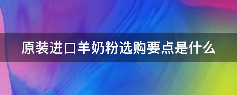 原装进口羊奶粉选购要点是什么（原装进口羊奶粉十大排行榜）