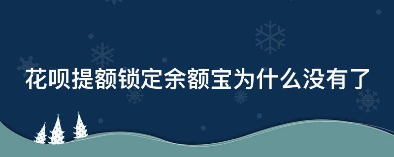 花呗提额锁定余额宝为什么没有了（花呗提额锁定余额宝怎么没有了）