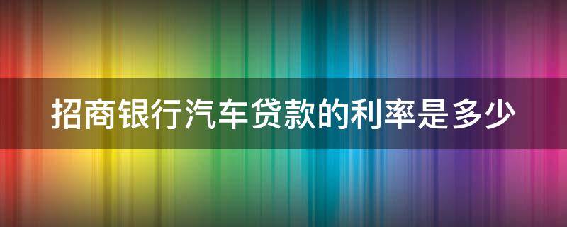 招商银行汽车贷款的利率是多少 招行汽车贷款利息