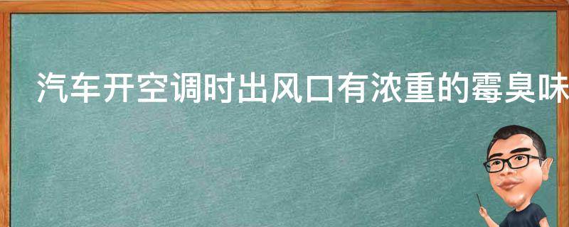 汽车开空调时出风口有浓重的霉臭味原因是什么