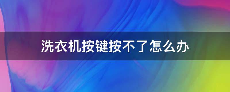 洗衣机按键按不了怎么办（洗衣机按键按不动怎么办）