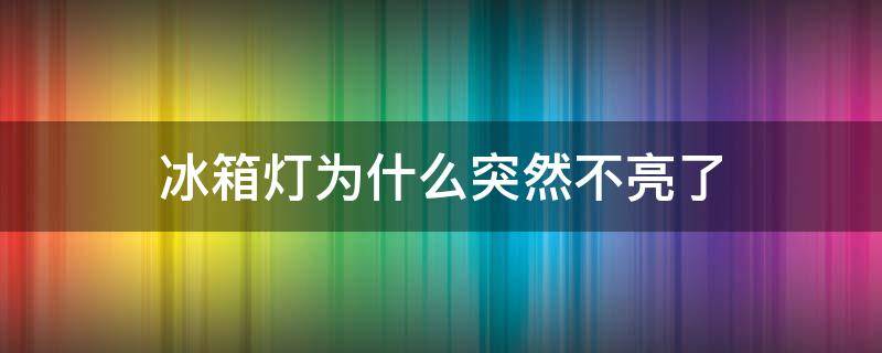 冰箱灯为什么突然不亮了 冰箱灯突然不亮了,是冰箱坏了吗