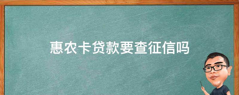 惠农卡贷款要查征信吗（惠农卡贷款要查征信吗是真的吗）