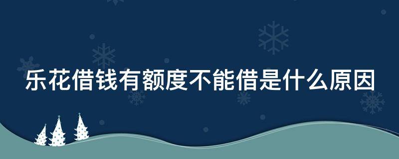 乐花借钱有额度不能借是什么原因 乐花借款有额度不能用