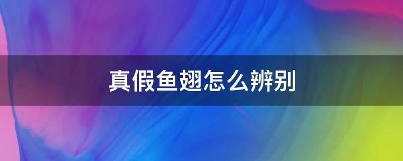 真假鱼翅怎么辨别（真假鱼翅怎么辨别视频）