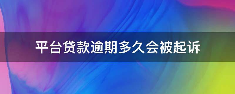 平台贷款逾期多久会被起诉 平台贷款逾期多久会被起诉成功