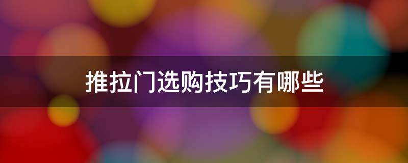 推拉门选购技巧有哪些（推拉门的选择技巧 推拉门选择的关键点）