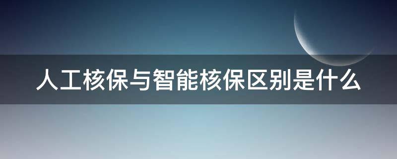 人工核保与智能核保区别是什么（人工核保与智能核保区别是什么呢）