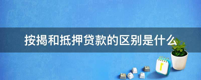 按揭和抵押贷款的区别是什么 按揭和抵押贷款的区别是什么意思