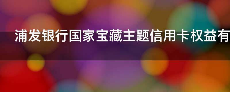 浦发银行国家宝藏主题信用卡权益有哪些