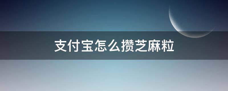 支付宝怎么攒芝麻粒 支付宝怎么攒芝麻粒最快2020