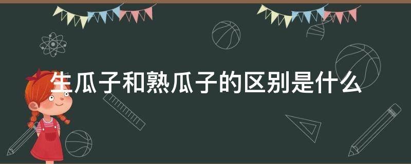 生瓜子和熟瓜子的区别是什么 生瓜子和熟瓜子有什么区别?