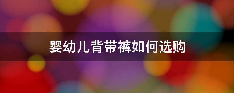 婴幼儿背带裤如何选购 小生活科新款婴儿背带裤