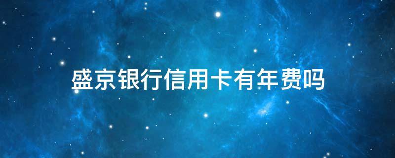 盛京银行信用卡有年费吗（盛京银行信用卡有年费吗现在）