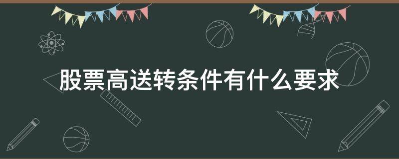 股票高送转条件有什么要求 股票高送转新规