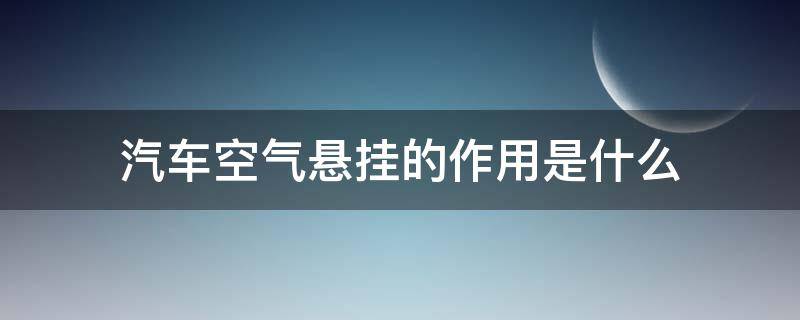 汽车空气悬挂的作用是什么（汽车空气悬挂的作用是什么?）