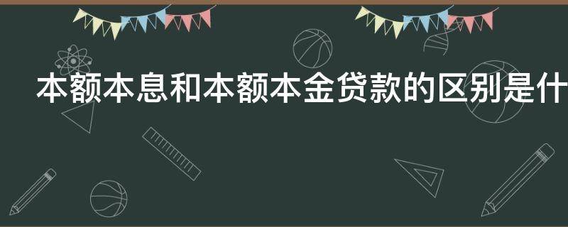 本额本息和本额本金贷款的区别是什么