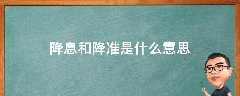 降息和降准是什么意思 降息和降准是什么意思?